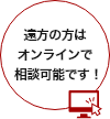 遠方の方はオンラインで相談可能です