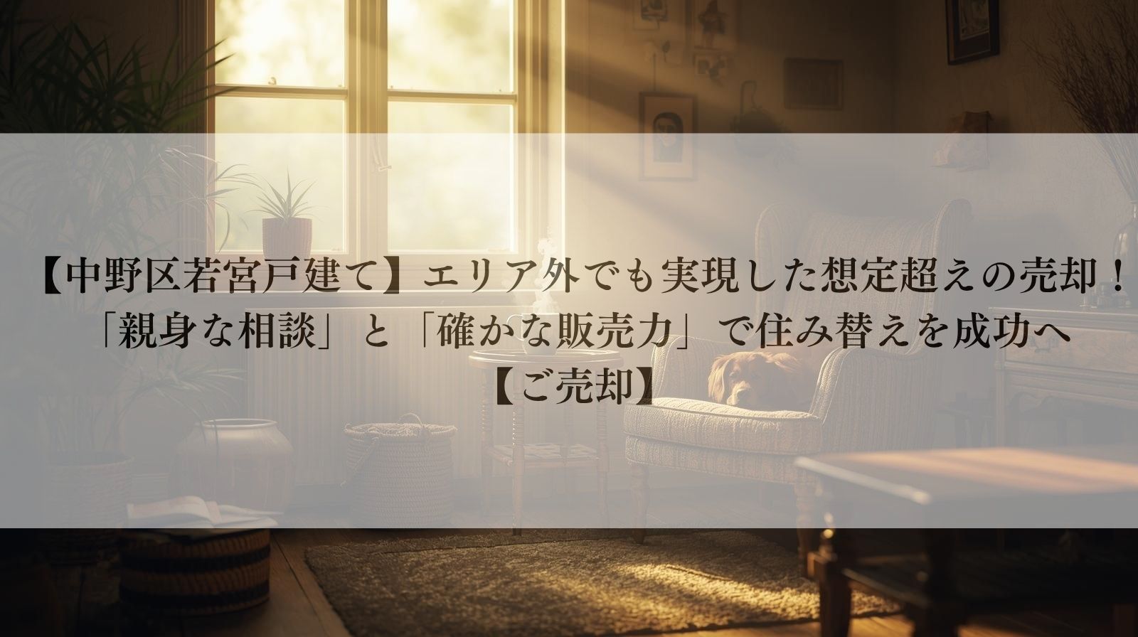 【中野区若宮戸建て】エリア外でも実現した想定超えの売却!「親身な相談」と「確かな販売力」で住み替えを成功へ 【ご売却】