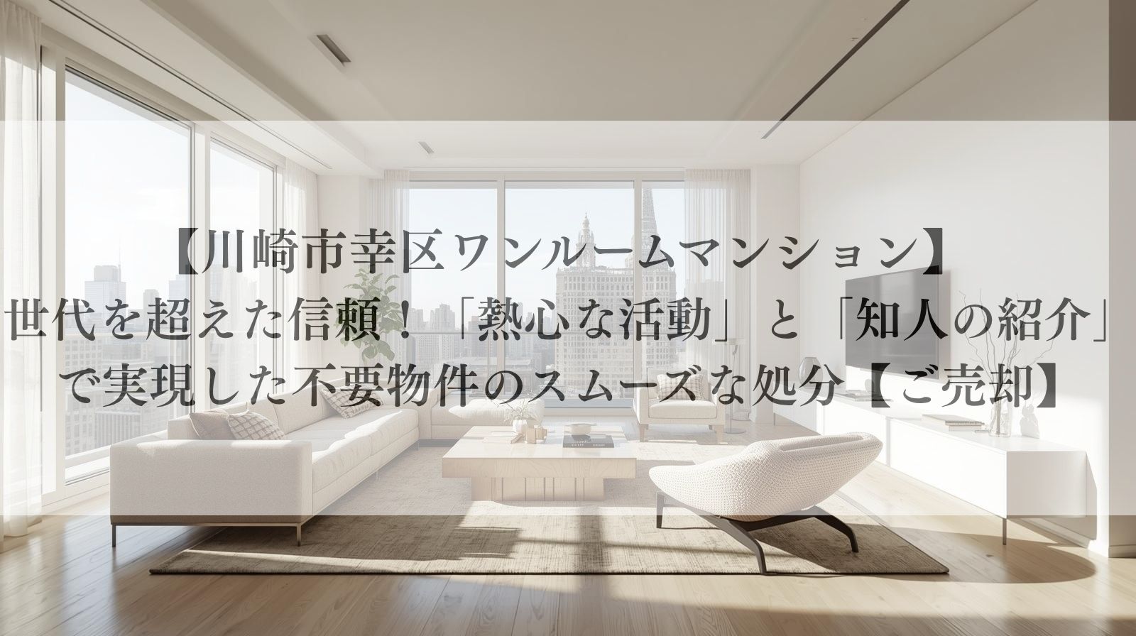 【川崎市幸区ワンルームマンション】 世代を超えた信頼!「熱心な活動」と「知人の紹介」で実現した不要物件のスムーズな処分【ご売却】