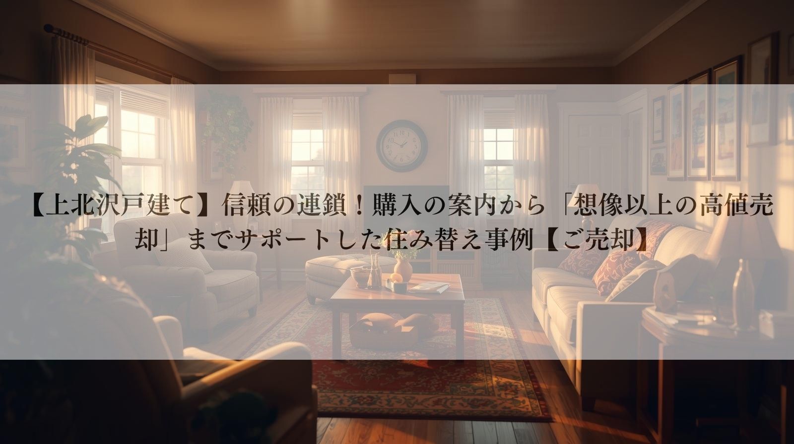 【上北沢戸建て】信頼の連鎖!購入の案内から「想像以上の高値売却」までサポートした住み替え事例【ご売却】