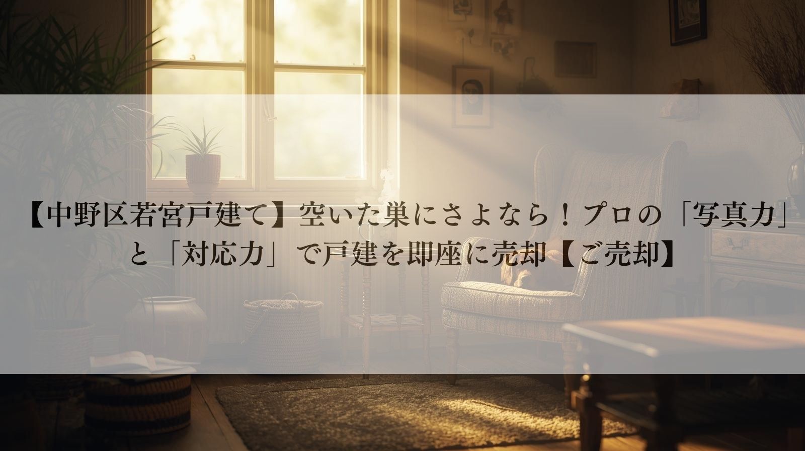 【中野区若宮戸建て】空いた巣にさよなら!プロの「写真力」と「対応力」で戸建を即座に売却【ご売却】