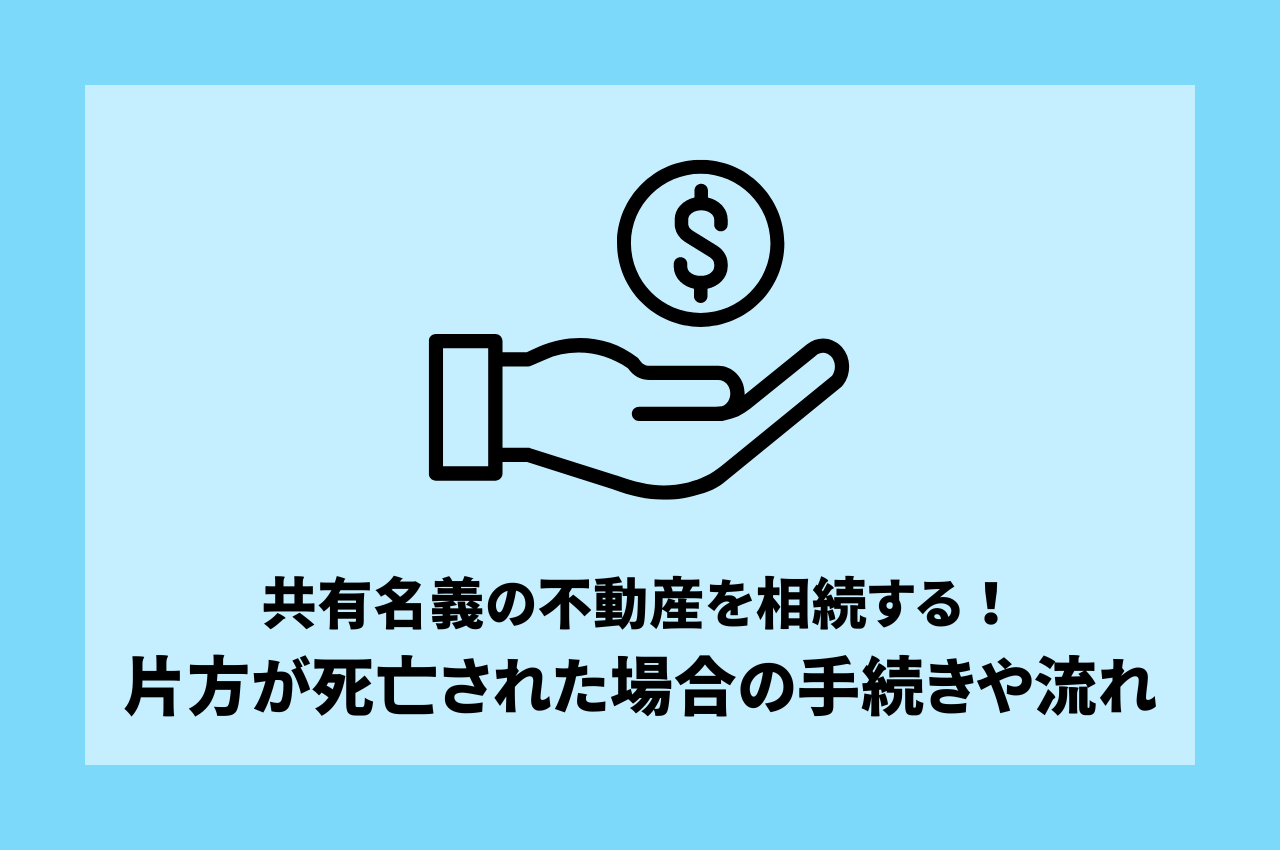 共有名義の不動産を相続する！片方が死亡された場合の手続きや流れを解説