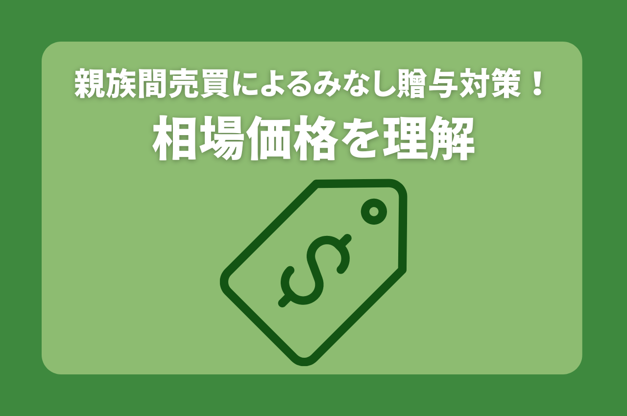 親族間売買によるみなし贈与対策！相場価格を理解してトラブルを防ぐ