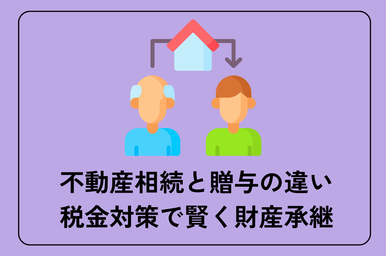 不動産相続と贈与の違いを徹底解説！税金対策で賢く財産承継