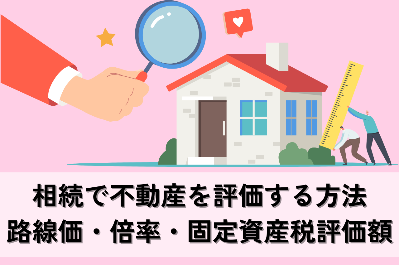 相続で不動産を評価する方法｜路線価や倍率、固定資産税評価額の計算方法を解説