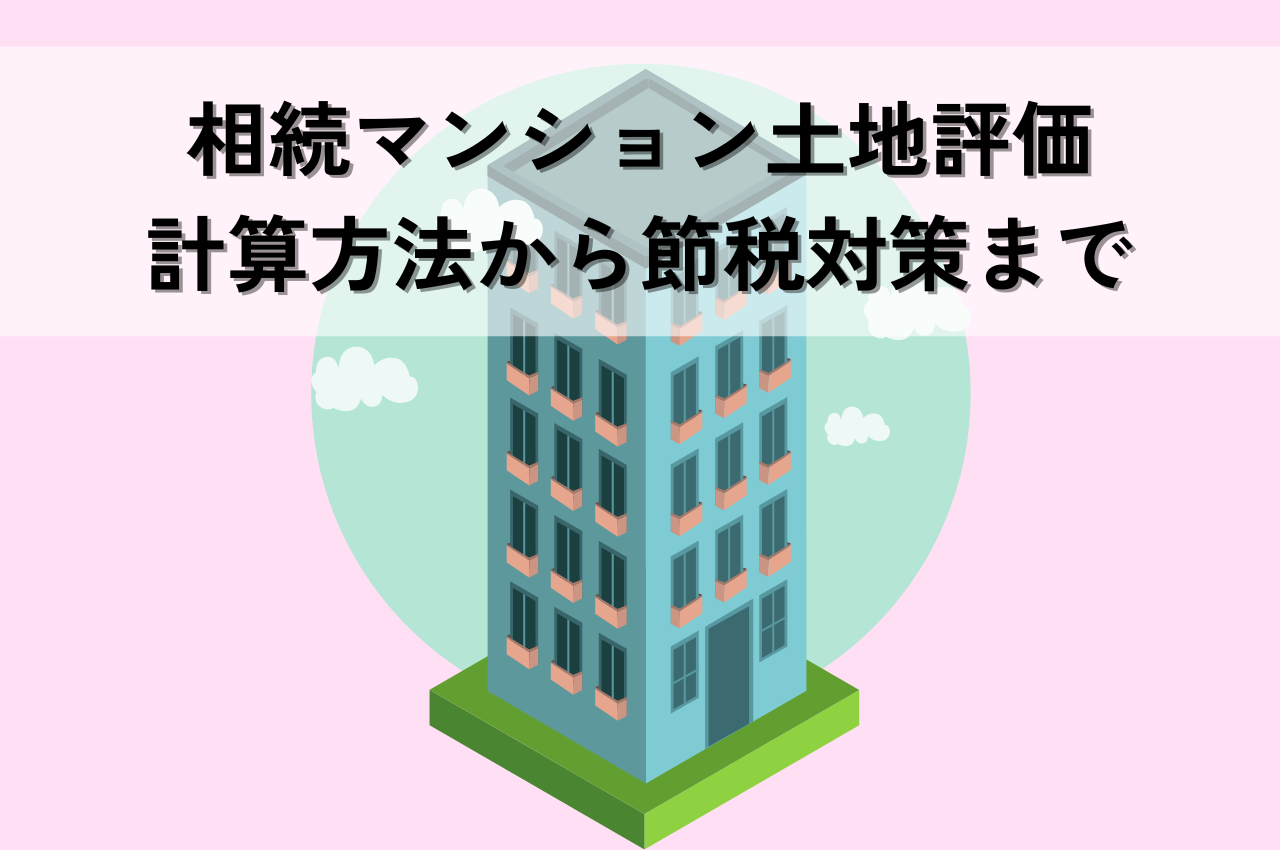 相続マンション土地評価｜計算方法から節税対策まで徹底解説