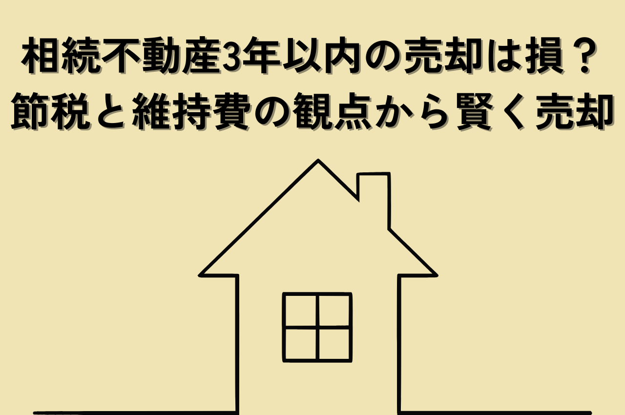 相続不動産3年以内の売却は損？節税と維持費の観点から賢く売却しよう