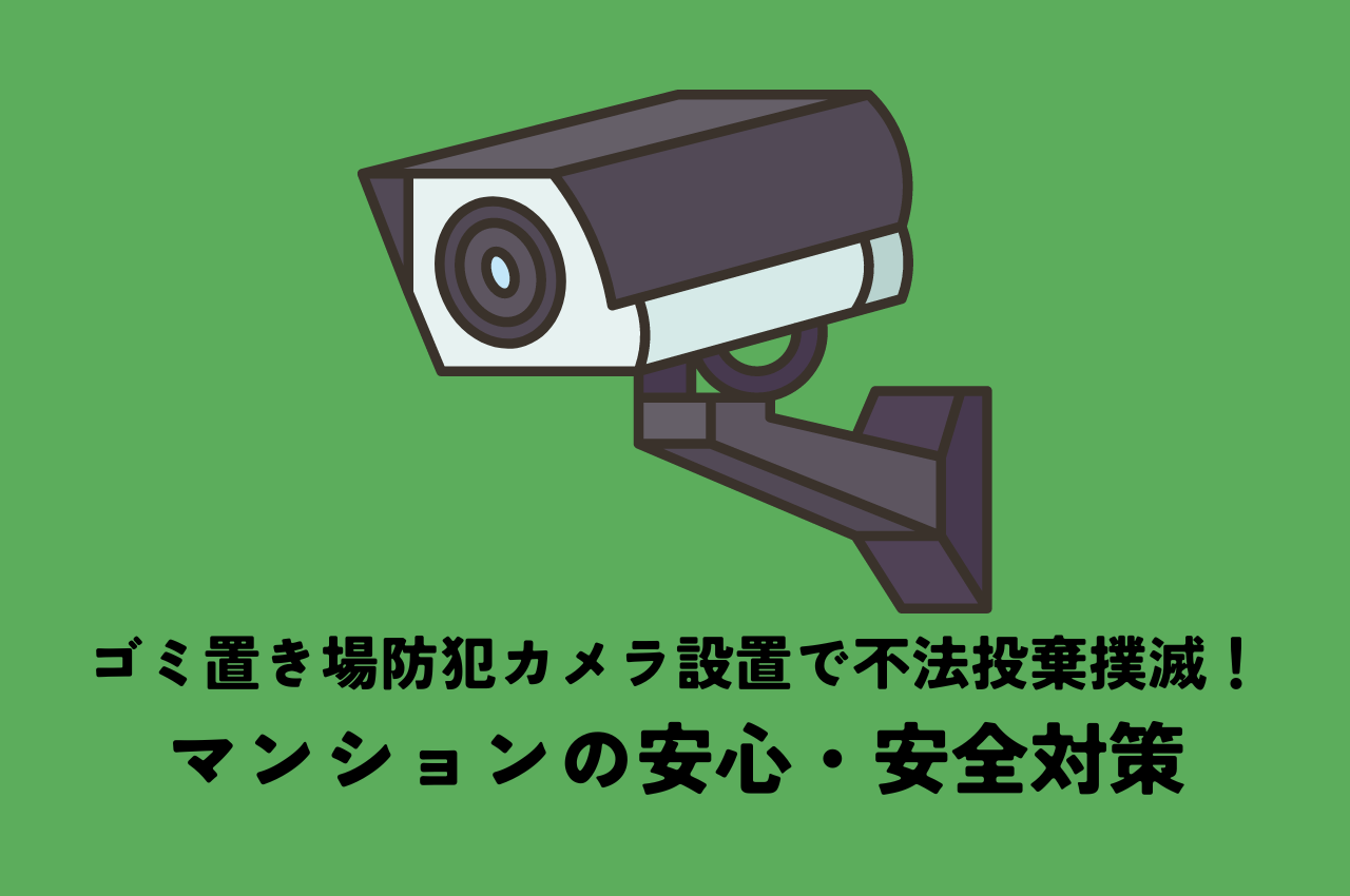 ゴミ置き場防犯カメラ設置で不法投棄撲滅！マンションの安心・安全対策を徹底解説