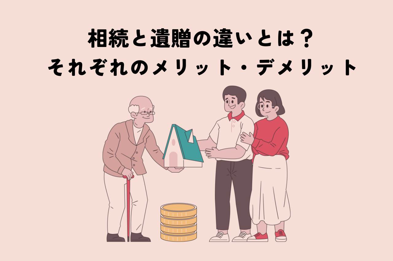 相続と遺贈の違いとは？それぞれのメリット・デメリットも解説！