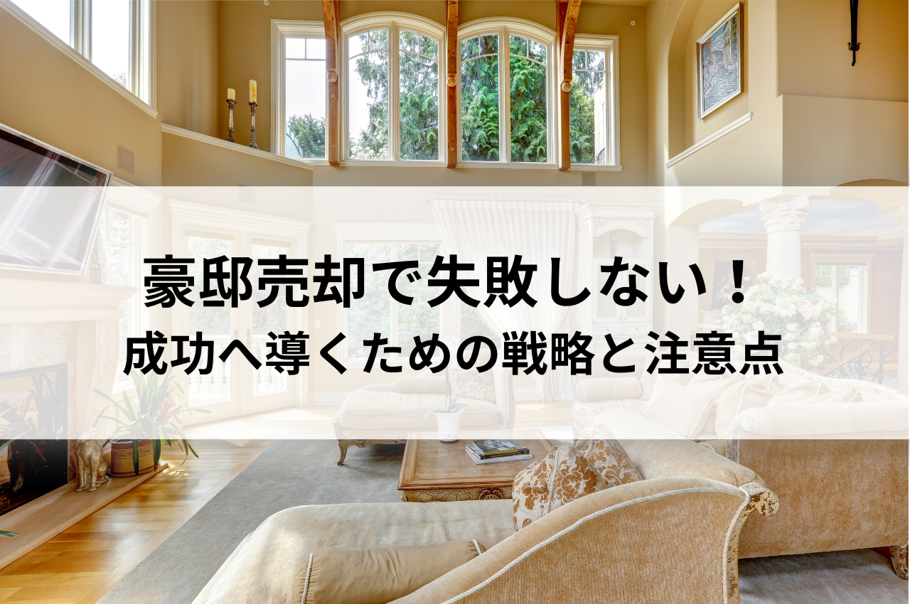 豪邸売却で失敗しない！成功へ導くための戦略と注意点について解説