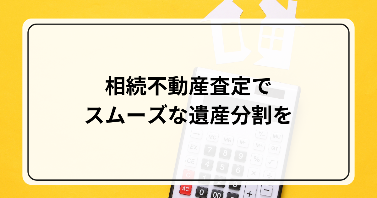 相続不動産査定でスムーズな遺産分割を実現する！