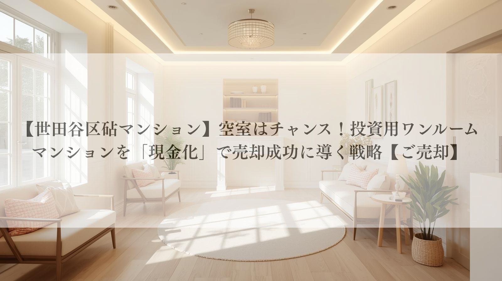 【世田谷区砧マンション】空室はチャンス！投資用ワンルーム マンションを「現金化」で売却成功に導く戦略【ご売却】