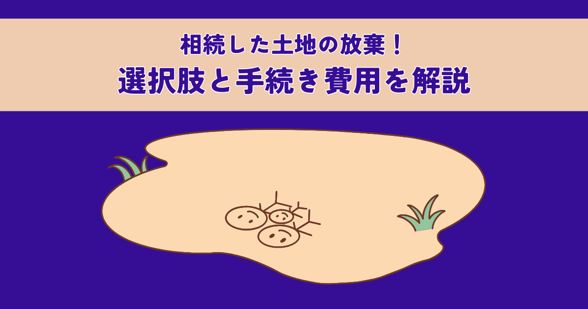 相続した土地の放棄！選択肢と手続き費用を解説