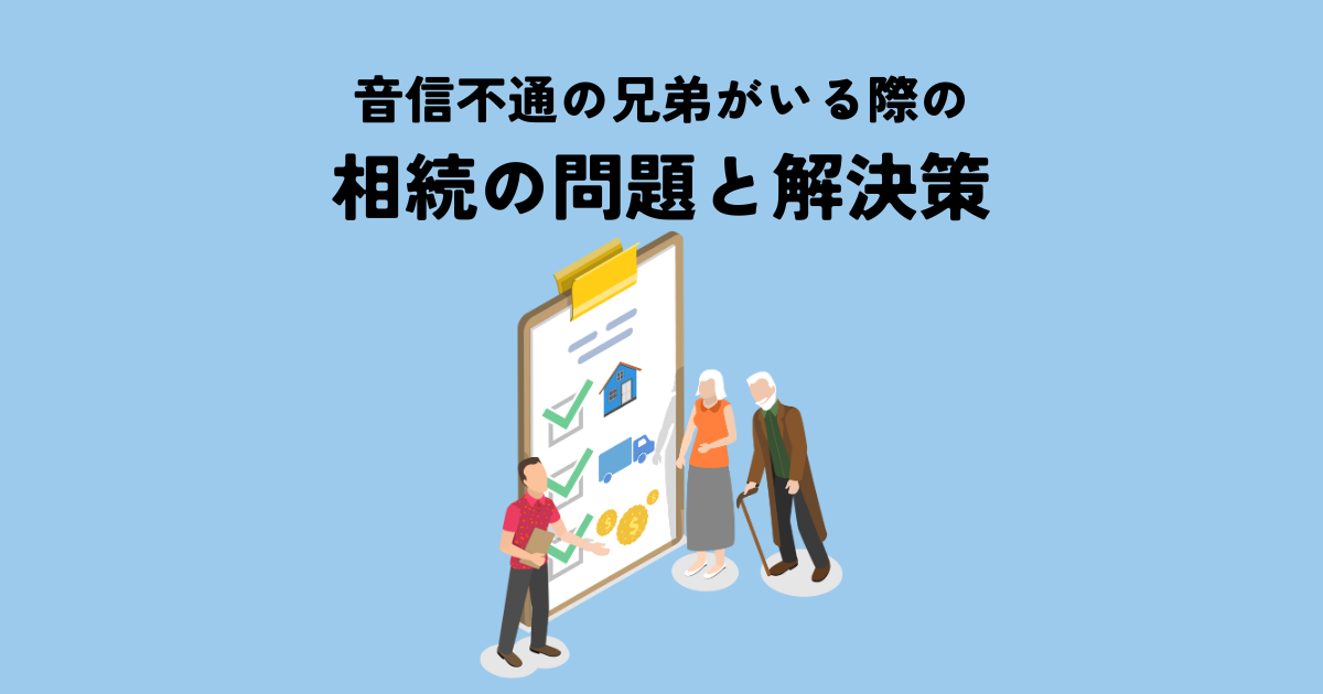 相続の際に音信不通の兄弟がいたら？問題と解決策