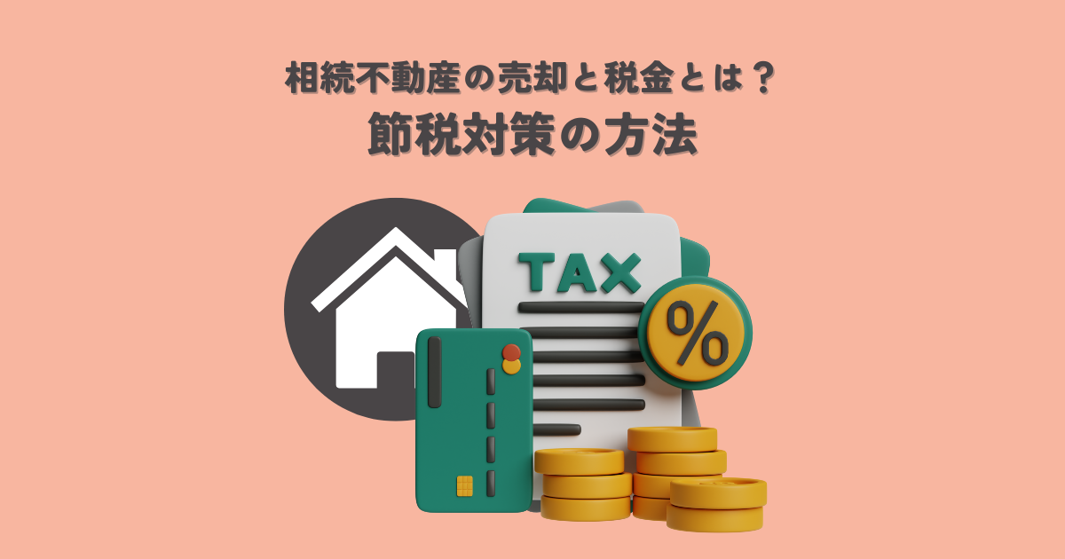 相続不動産の売却と税金とは？節税対策で安心を手に入れる方法