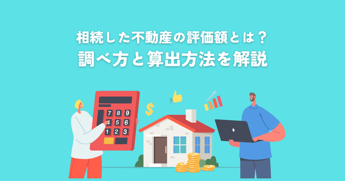 相続不動産の評価額とは？調べ方と算出方法を解説