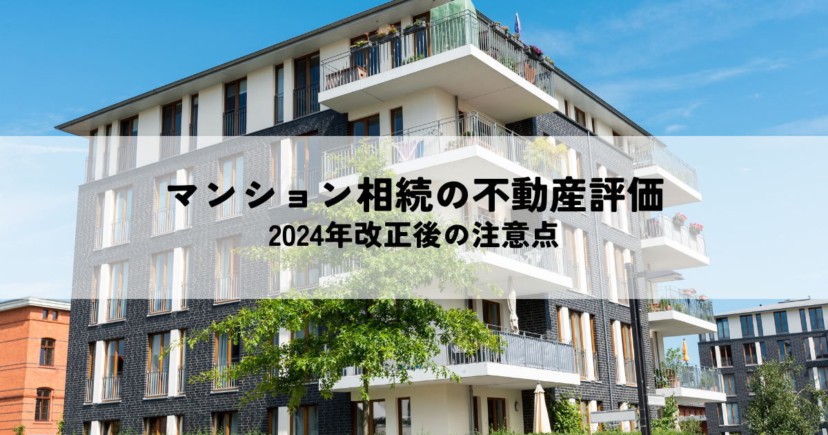 マンション相続の不動産評価とは？2024年改正後の注意点と節税対策