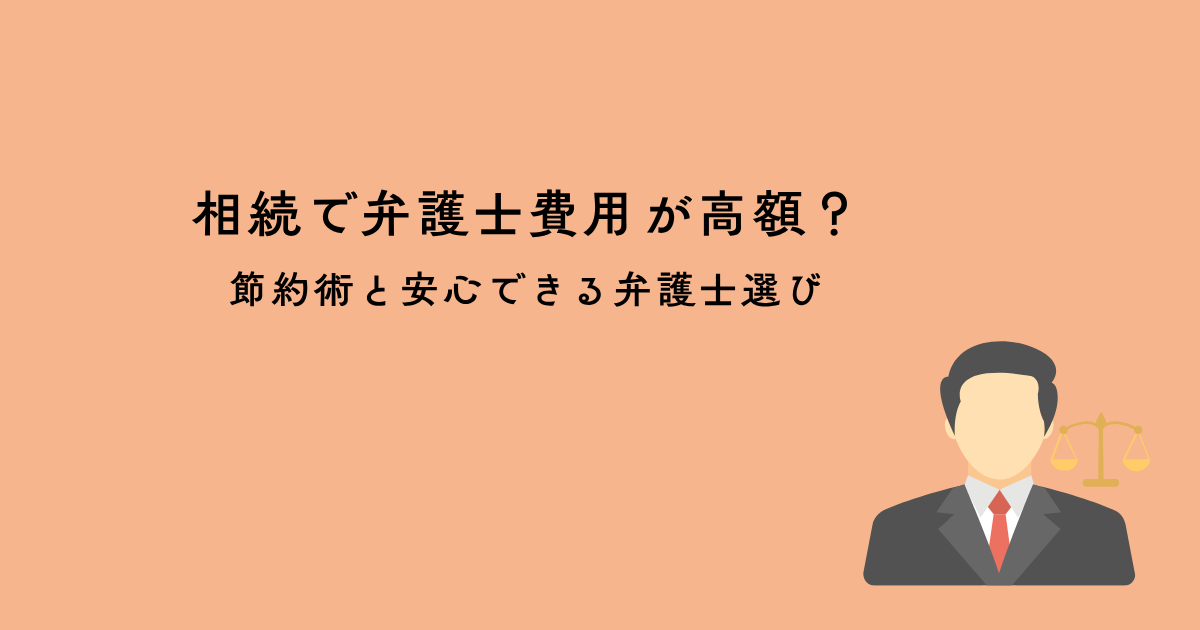 相続で弁護士費用が高額？節約術と安心できる弁護士選びとは？