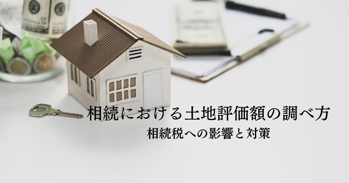 相続における土地評価額の調べ方・相続税への影響と対策