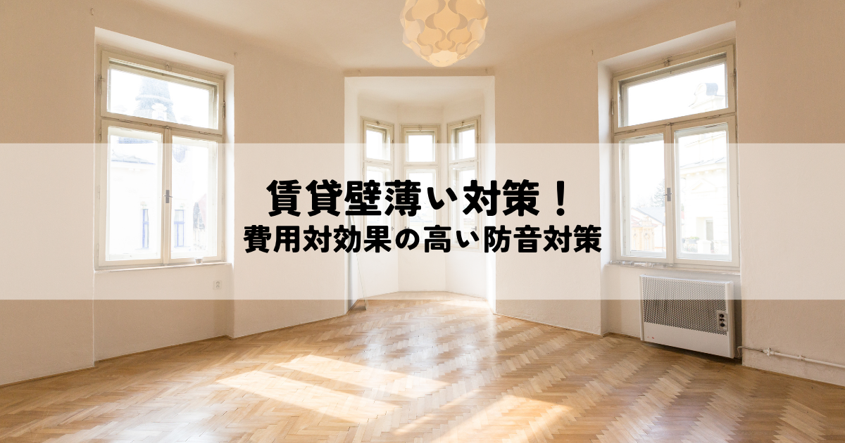 賃貸壁薄い対策！プロが教える費用対効果の高い防音対策