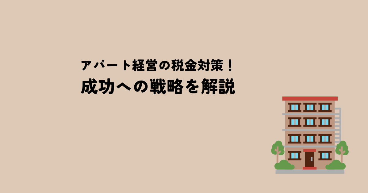 アパート経営の税金対策！成功への戦略を解説