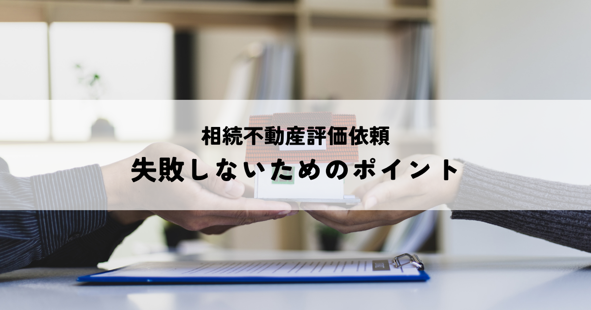 相続不動産評価依頼で失敗しないためのポイント・弁護士・税理士への依頼