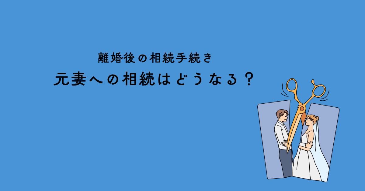 離婚後の相続手続き・元妻への相続はどうなる？