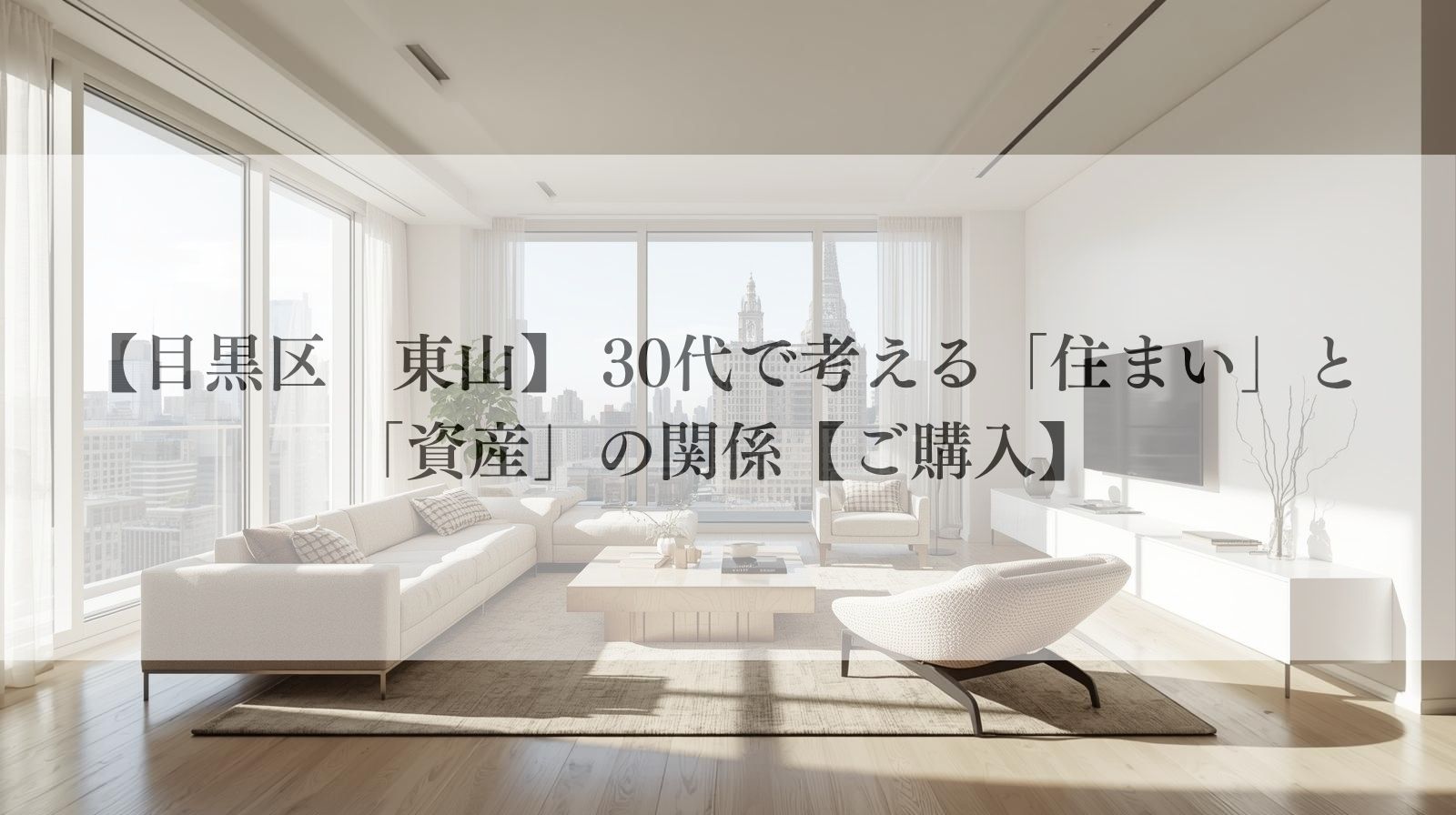 【目黒区　東山】 30代で考える「住まい」と「資産」の関係【ご購入】