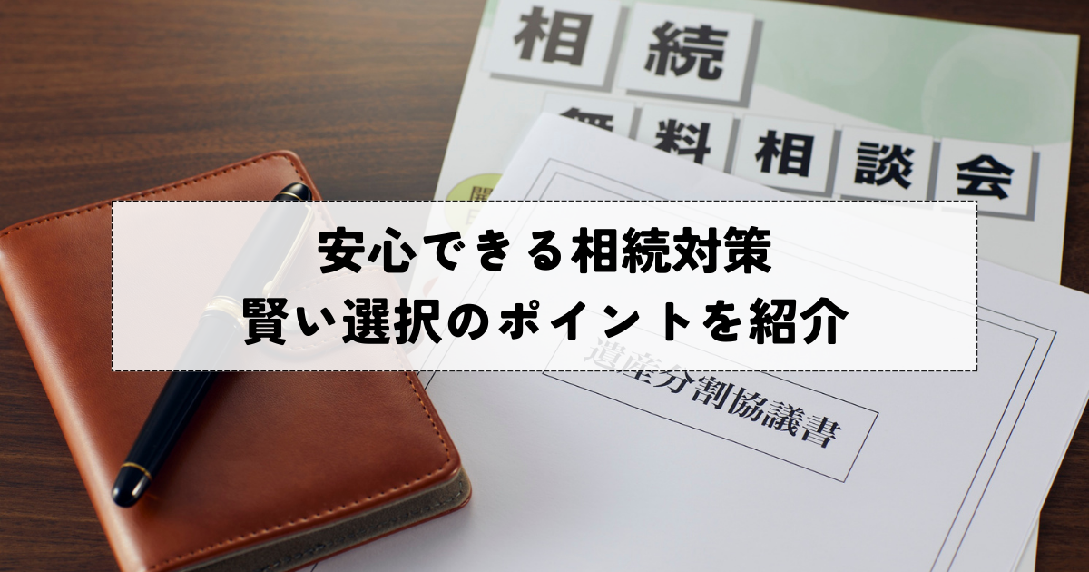 安心できる相続対策・賢い選択のポイントを紹介