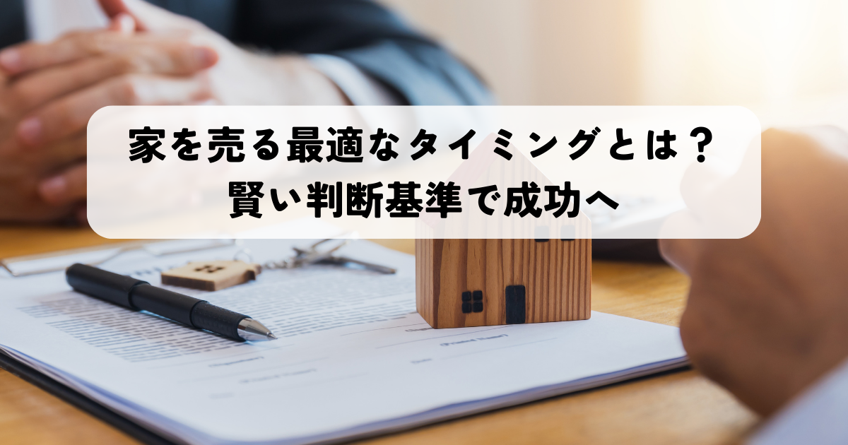 家を売る最適なタイミングとは？賢い判断基準で成功へ
