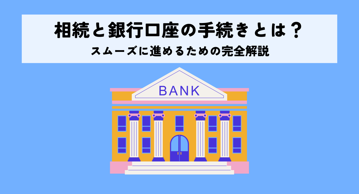 相続と銀行口座の手続きとは？スムーズに進めるための完全解説