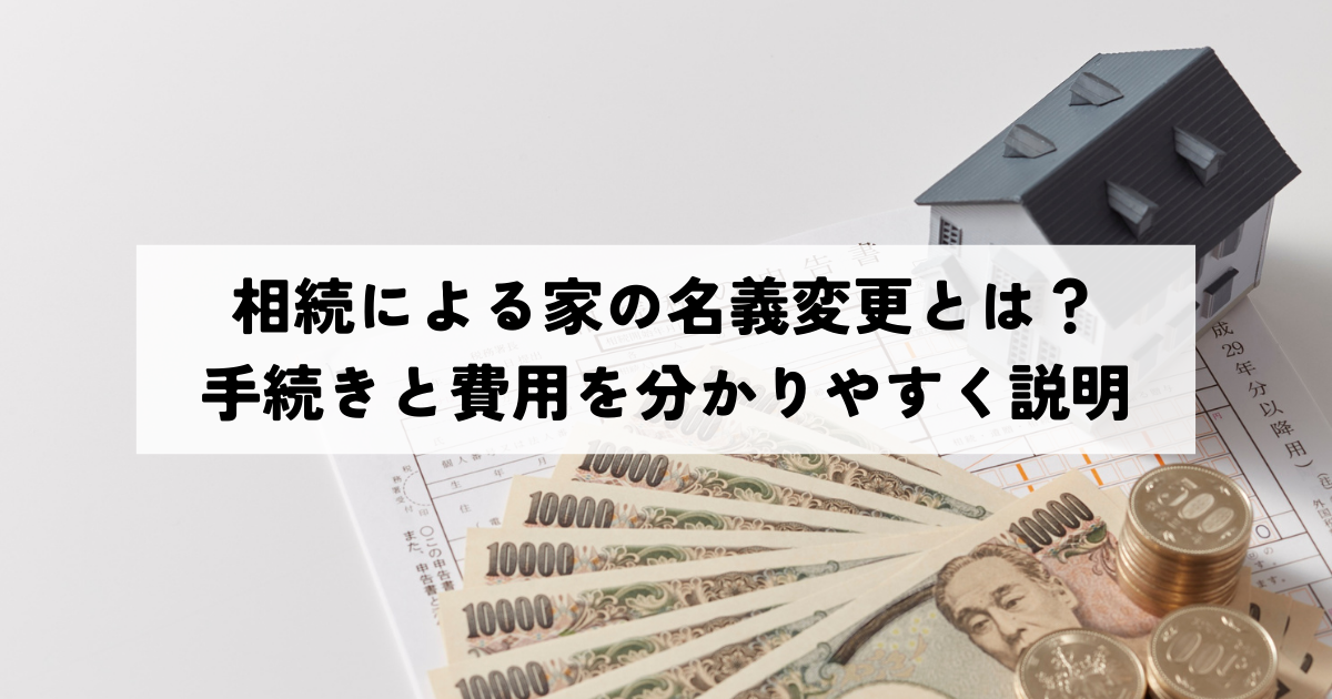 相続による家の名義変更とは？手続きと費用を分かりやすく説明