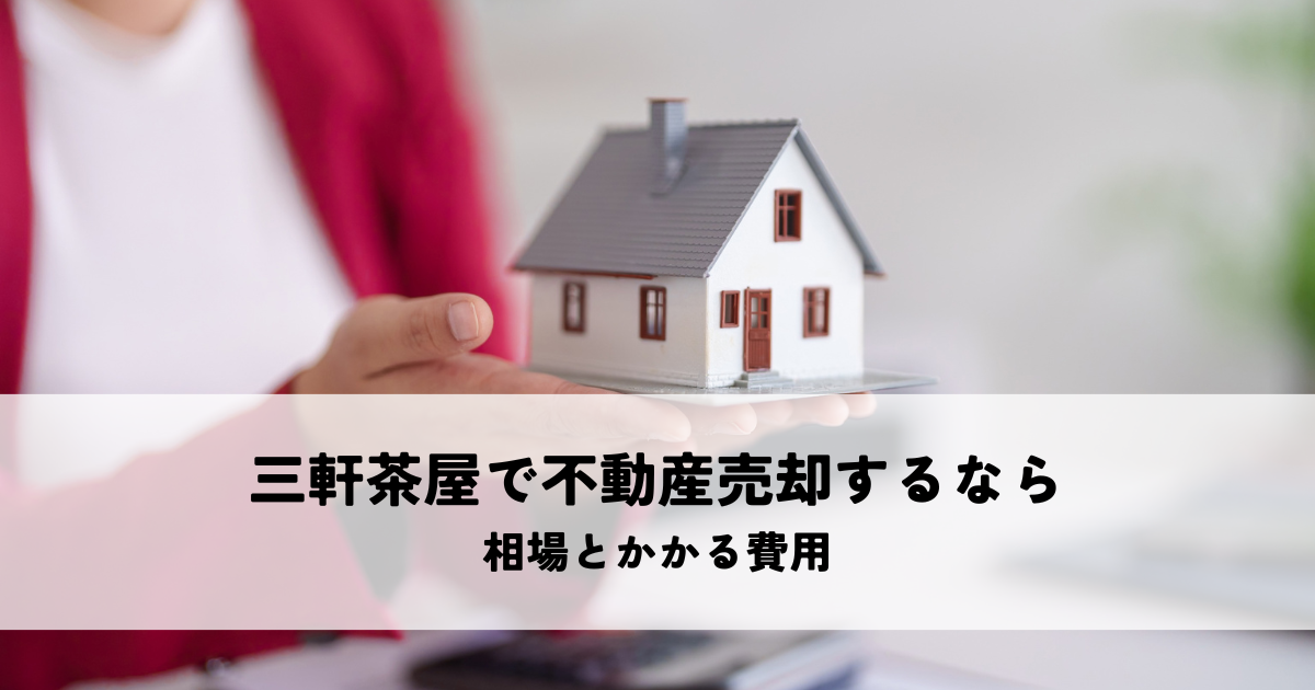三軒茶屋で不動産売却するなら知っておきたい相場とかかる費用
