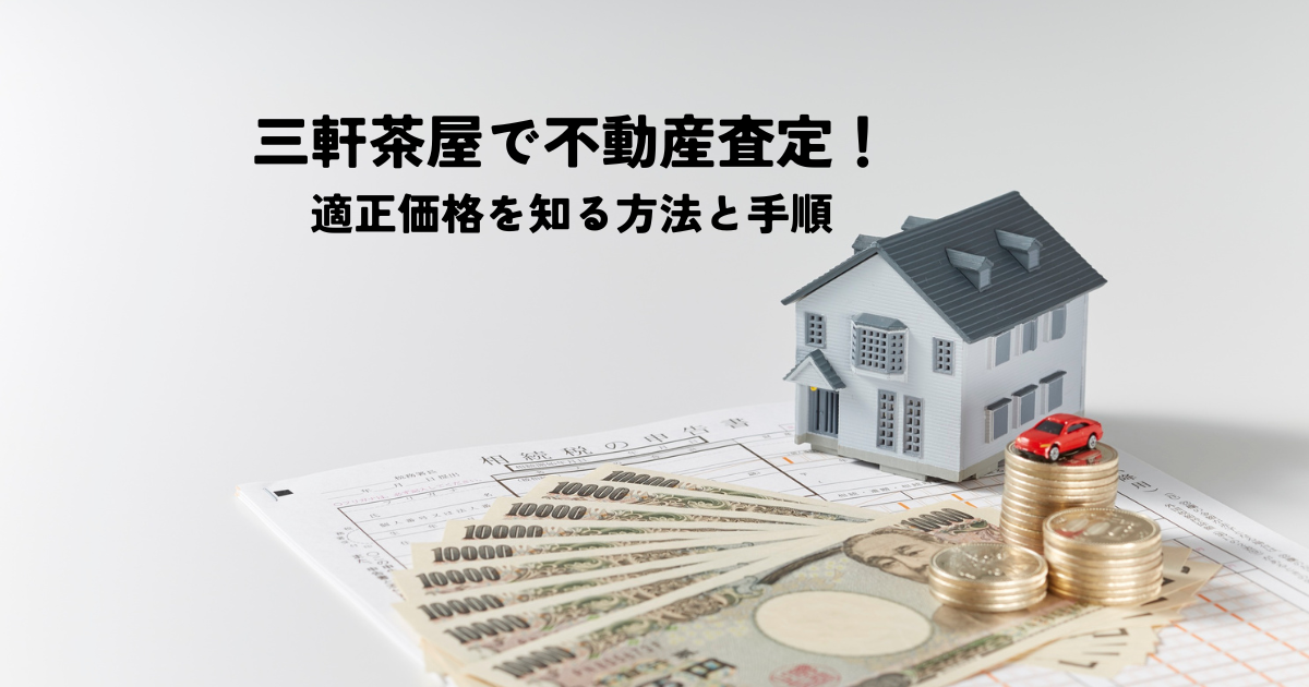 三軒茶屋で不動産査定！適正価格を知る方法と手順を解説