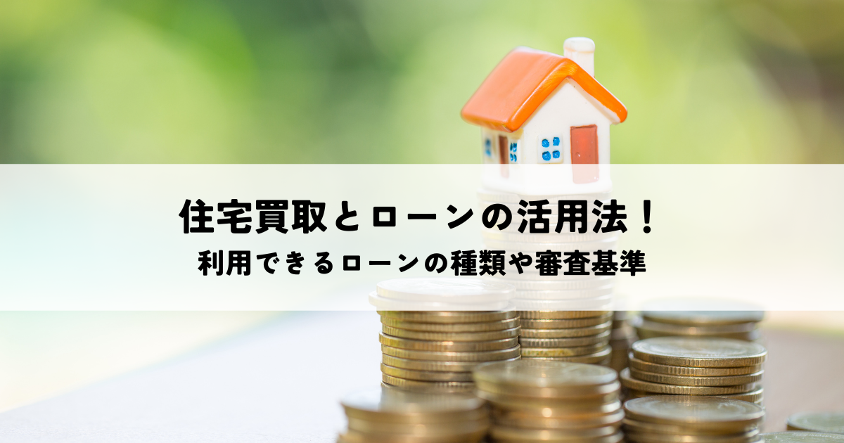 住宅買取とローンの活用法！利用できるローンの種類や審査基準を解説