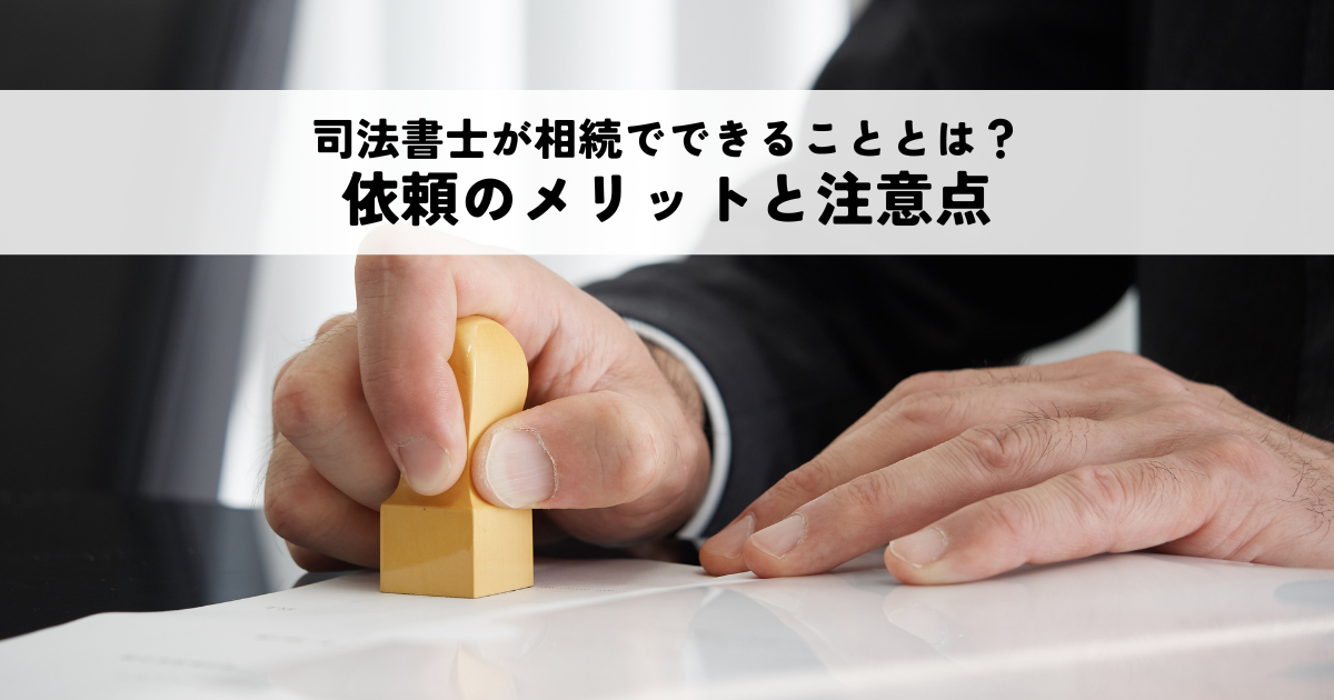 司法書士が相続でできることとは？依頼のメリットと注意点を解説