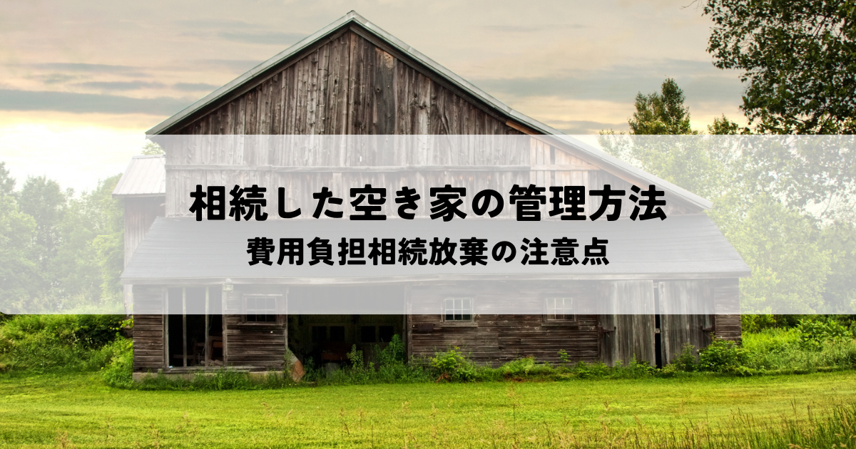 相続した空き家の管理方法と費用負担相続放棄の注意点