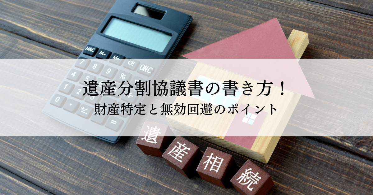 相続で失敗しない遺産分割協議書の書き方！財産特定と無効回避のポイント