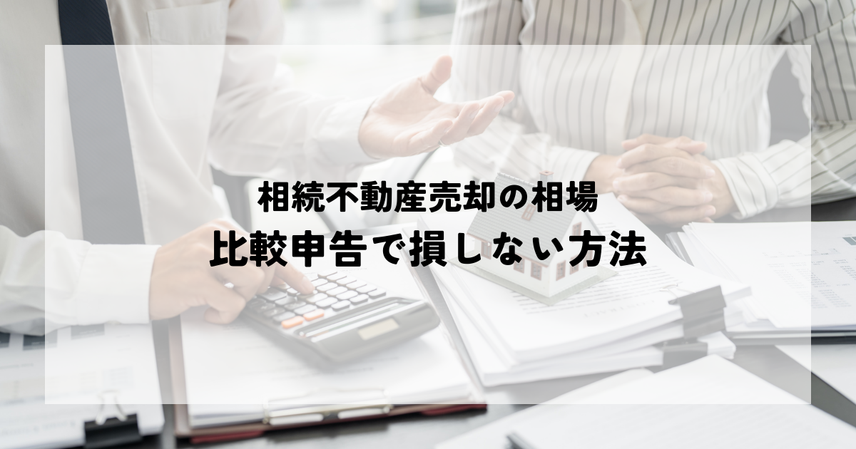 相続不動産売却の相場と相続税評価額を比較申告で損しない方法