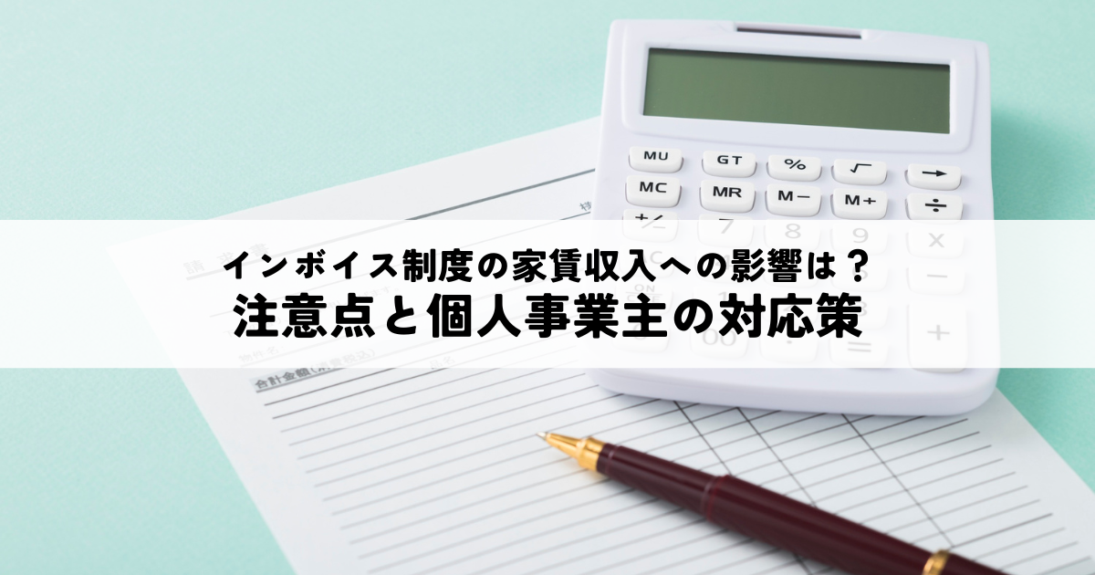 インボイス制度導入は家賃収入にどう影響？住宅・事業用物件別の注意点と個人事業主の対応策とは