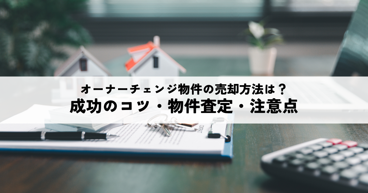 オーナーチェンジ物件の売却方法と成功のコツとは？物件査定や注意点を解説