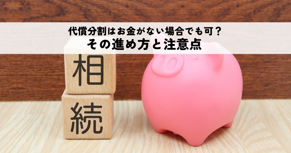 代償分割はお金がない場合でも可能？その進め方と注意点を解説