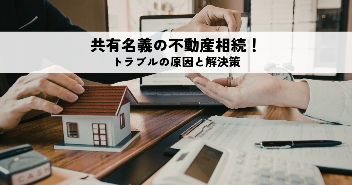 共有名義の不動産相続でトラブルを招く原因と円滑に進める解決策とは