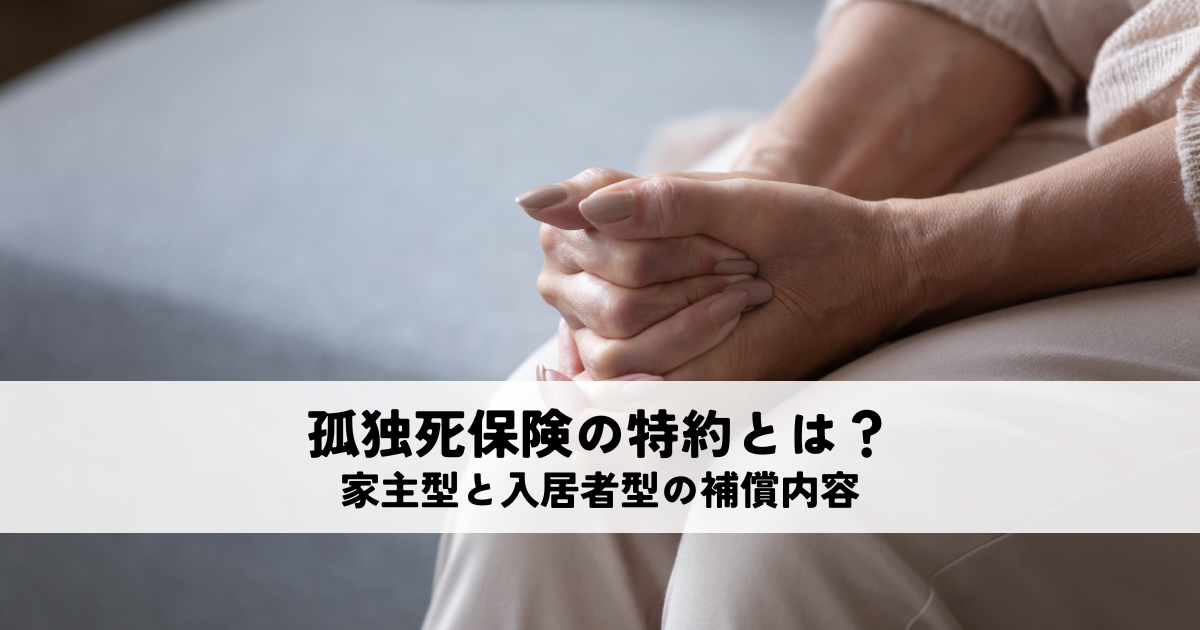 孤独死保険の特約とは？家主型と入居者型の補償内容を解説