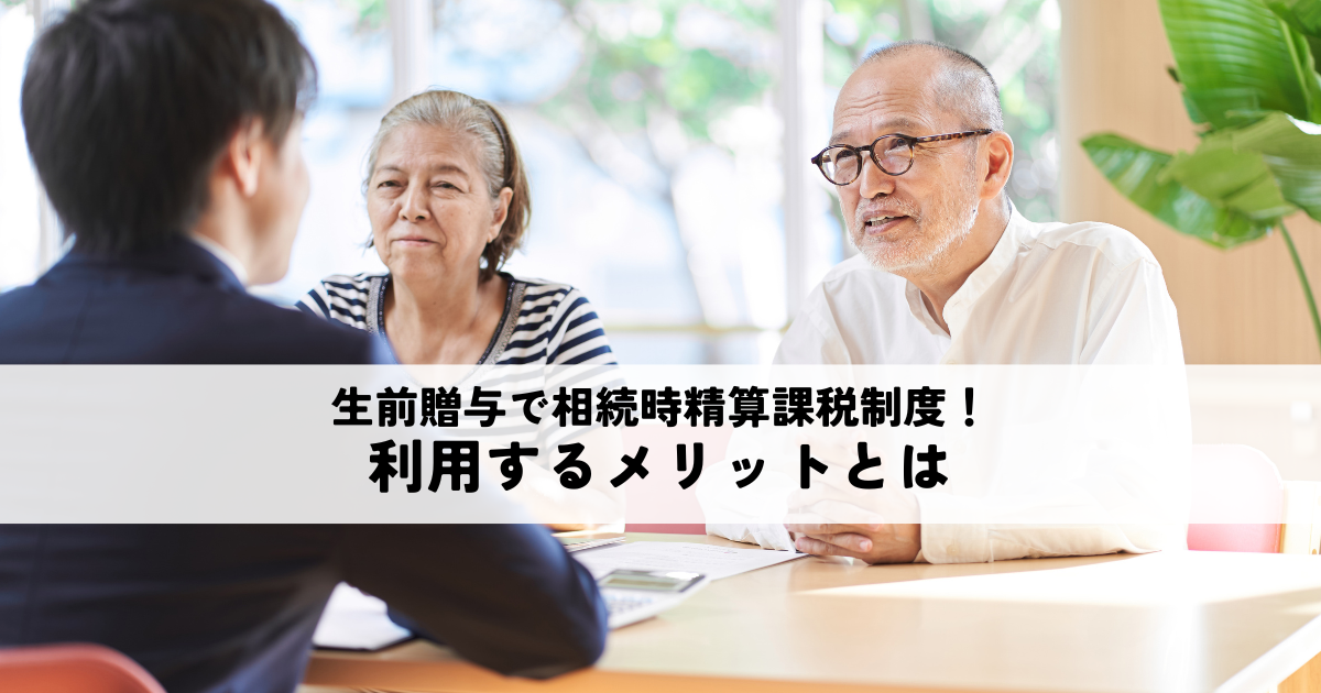生前贈与で相続時精算課税制度を利用するメリットとは