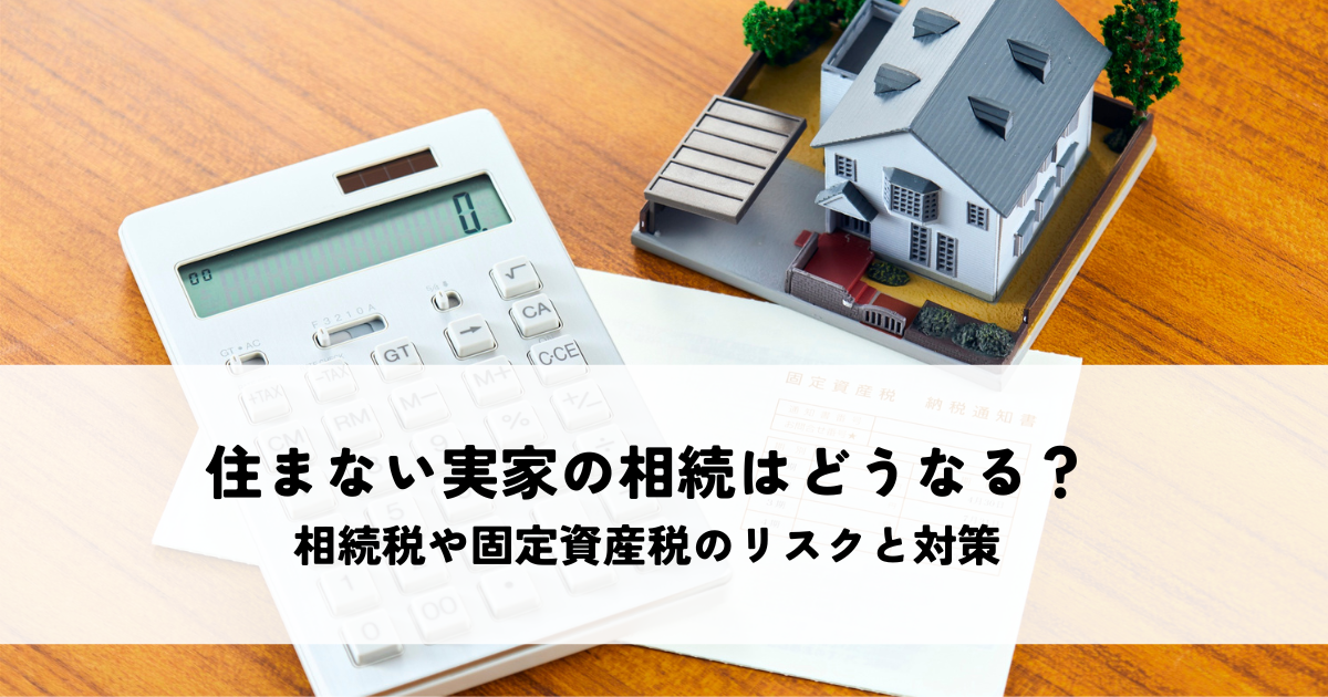 住まない実家の相続はどうなる？相続税や固定資産税のリスクと対策を解説