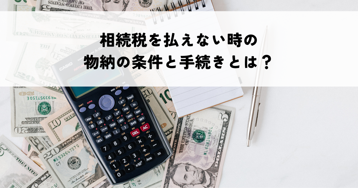 相続税を払えない時の物納の条件と手続きとは？