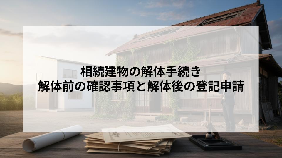 相続建物の解体手続きとは？解体前の確認事項と解体後の登記申請を解説