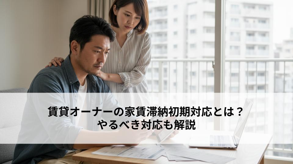 賃貸オーナーの家賃滞納初期対応とは？やるべき対応も解説