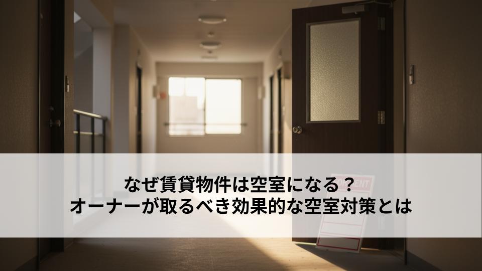なぜ賃貸物件は空室になる？オーナーが取るべき効果的な空室対策とは